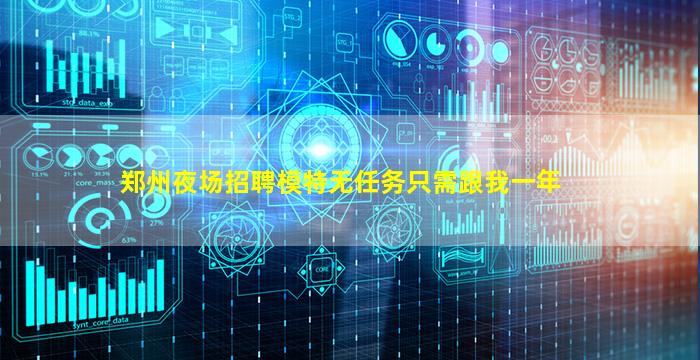 郑州夜场招聘模特无任务只需跟我一年